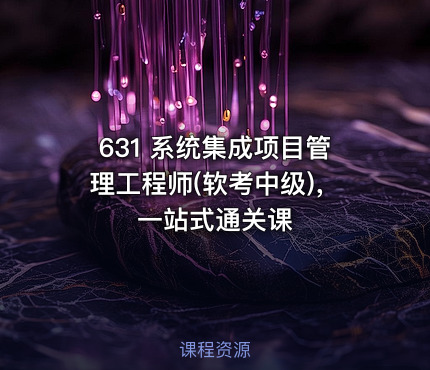 631 系统集成项目管理工程师(软考中级)，一站式通关课