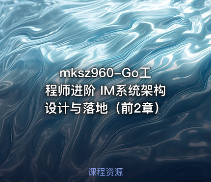 mksz960-Go工程师进阶 IM系统架构设计与落地（前2章）