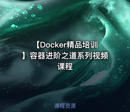 【Docker精品培训】容器进阶之道系列视频课程