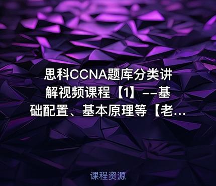 思科CCNA题库分类讲解视频课程【1】--基础配置、基本原理等【老题库仅供学习交流】