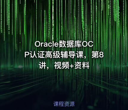 Oracle数据库OCP认证高级辅导课，第8讲，视频+资料
