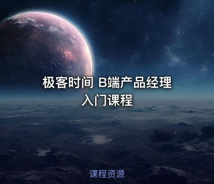 极客时间 B端产品经理入门课程