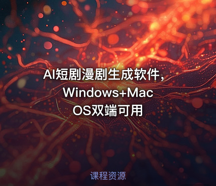 AI短剧漫剧生成软件，Windows+MacOS双端可用