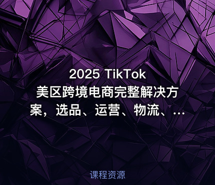2025 TikTok美区跨境电商完整解决方案，选品、运营、物流、收款全流程解析