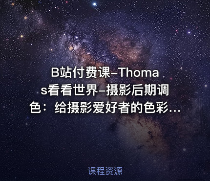 B站付费课-Thomas看看世界-摄影后期调色：给摄影爱好者的色彩课（完结+素材）