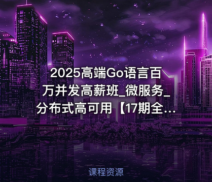 2025高端Go语言百万并发高薪班_微服务_分布式高可用【17期全程班】|马哥