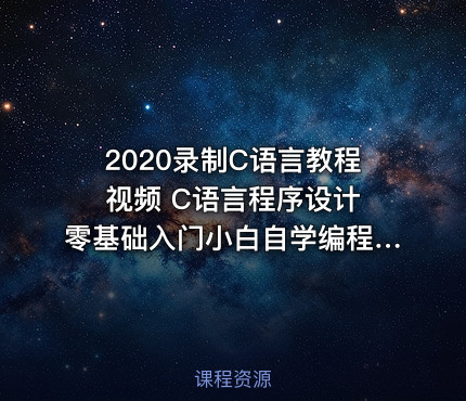 2020录制C语言教程视频 C语言程序设计 零基础入门小白自学编程C教程