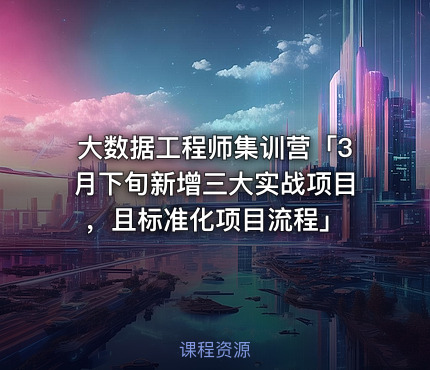 大数据工程师集训营「3月下旬新增三大实战项目，且标准化项目流程」