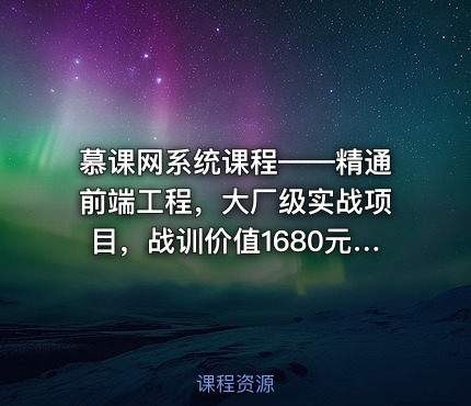 慕课网系统课程——精通前端工程，大厂级实战项目，战训价值1680元完整无秘24章