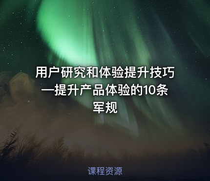 用户研究和体验提升技巧—提升产品体验的10条军规