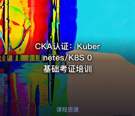 CKA认证：Kubernetes/K8S 0基础考证培训