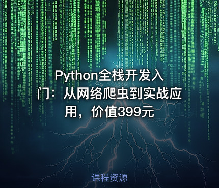 Python全栈开发入门：从网络爬虫到实战应用，价值399元