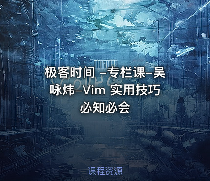 极客时间 -专栏课-吴咏炜-Vim 实用技巧必知必会