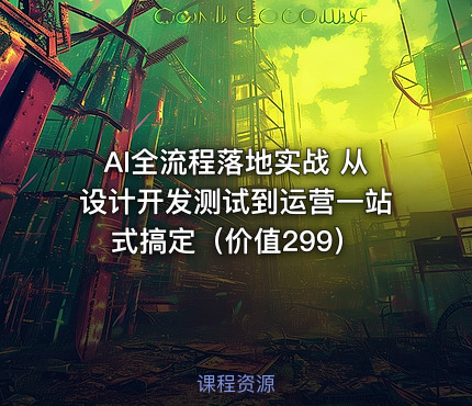 AI全流程落地实战 从设计开发测试到运营一站式搞定（价值299）