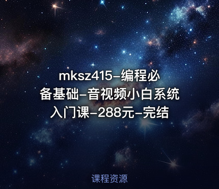 mksz415-编程必备基础-音视频小白系统入门课-288元-完结