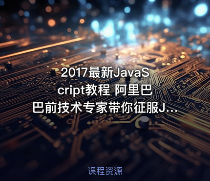 2017最新JavaScript教程 阿里巴巴前技术专家带你征服JavaScript