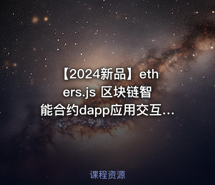 【2024新品】ethers.js 区块链智能合约dapp应用交互入门到精通(基于6.x.x版本)