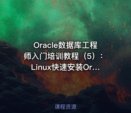 Oracle数据库工程师入门培训教程（5）：Linux快速安装Oracle11g