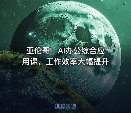 亚伦哥：AI办公综合应用课，工作效率大幅提升