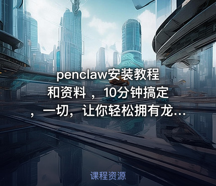 penclaw安装教程和资料 ，10分钟搞定，一切，让你轻松拥有龙虾