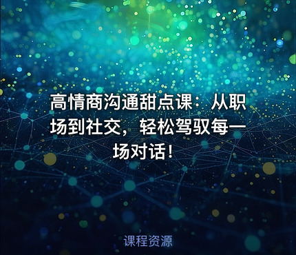 高情商沟通甜点课：从职场到社交，轻松驾驭每一场对话！