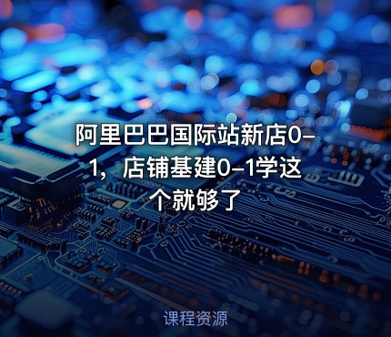 阿里巴巴国际站新店0-1，店铺基建0-1学这个就够了