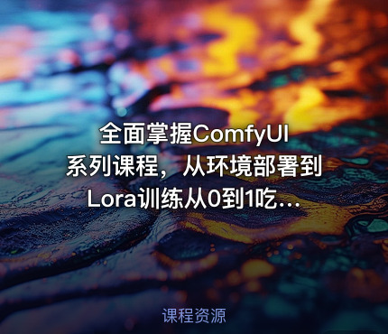 全面掌握ComfyUI系列课程，从环境部署到Lora训练从0到1吃透ComfyUI，轻松实现商业实战变现|网赚金库 热门 兼职项目 全面掌握ComfyUI系列课程，从环境部署到Lora训练从0到1吃透ComfyUI，轻松实现商业实战变现