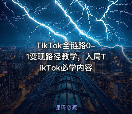TikTok全链路0-1变现路径教学，入局TikTok必学内容