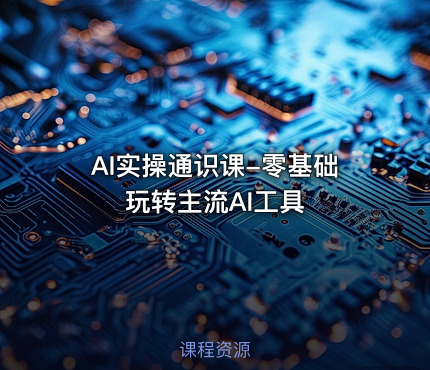 AI实操通识课-零基础玩转主流AI工具