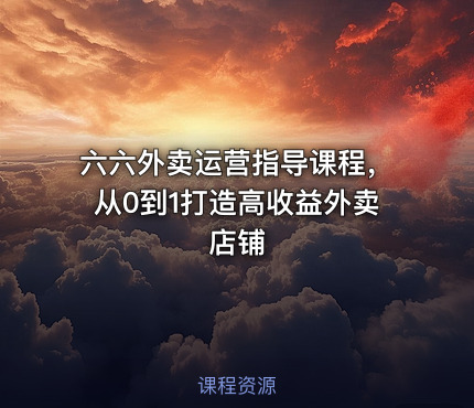 六六外卖运营指导课程，从0到1打造高收益外卖店铺