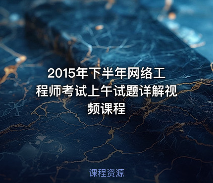 2015年下半年网络工程师考试上午试题详解视频课程