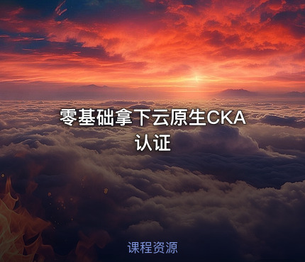 零基础拿下云原生CKA认证