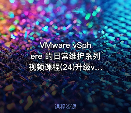 VMware vSphere 的日常维护系列视频课程(24)升级vCenter