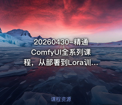 20260430-精通ComfyUI全系列课程，从部署到Lora训练，从零基础到实战变现