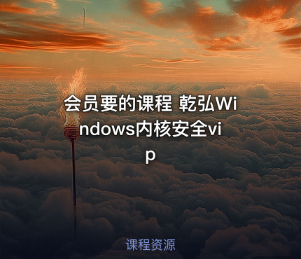 会员要的课程 乾弘Windows内核安全vip