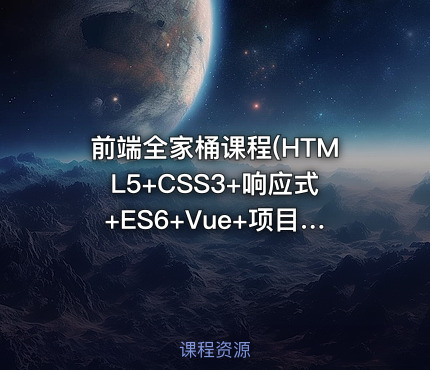 前端全家桶课程(HTML5+CSS3+响应式+ES6+Vue+项目+Vue源码)