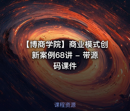 【博商学院】商业模式创新案例68讲 - 带源码课件