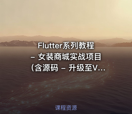 Flutter系列教程 - 女装商城实战项目（含源码 - 升级至V3(1).0版，价值399元）