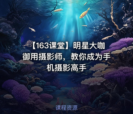 【163课堂】明星大咖御用摄影师，教你成为手机摄影高手