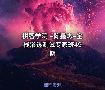 拼客学院 -陈鑫杰-全栈渗透测试专家班49 期