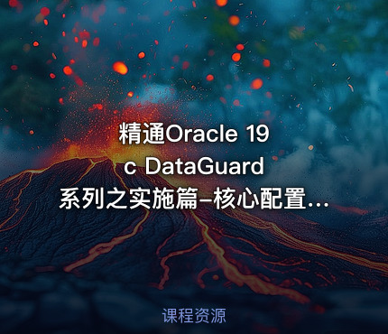 精通Oracle 19c DataGuard系列之实施篇-核心配置:手搓物理备库部署