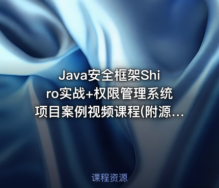 Java安全框架Shiro实战+权限管理系统项目案例视频课程(附源码)