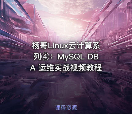 杨哥Linux云计算系列④：MySQL DBA 运维实战视频教程