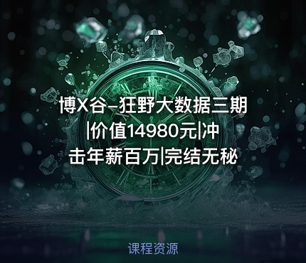 博X谷-狂野大数据三期|价值14980元|冲击年薪百万|完结无秘