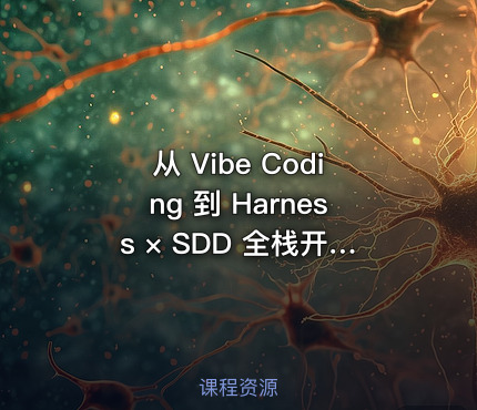 从 Vibe Coding 到 Harness × SDD 全栈开发实战|已完结