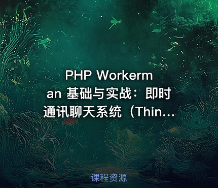PHP Workerman 基础与实战：即时通讯聊天系统（ThinkPHP6）