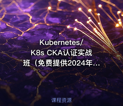Kubernetes/K8s CKA认证实战班（免费提供2024年新考题）