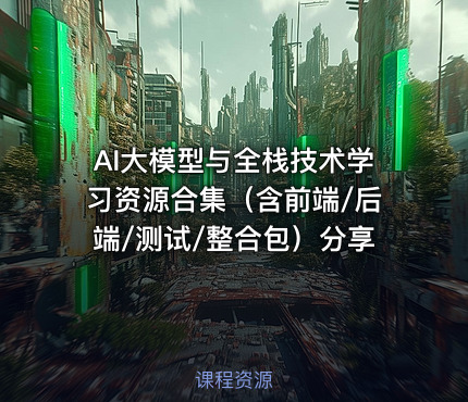 AI大模型与全栈技术学习资源合集（含前端/后端/测试/整合包）分享