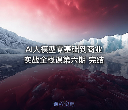 AI大模型零基础到商业实战全栈课第六期 完结