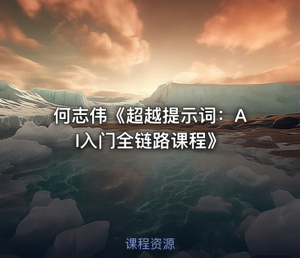 何志伟《超越提示词：AI入门全链路课程》